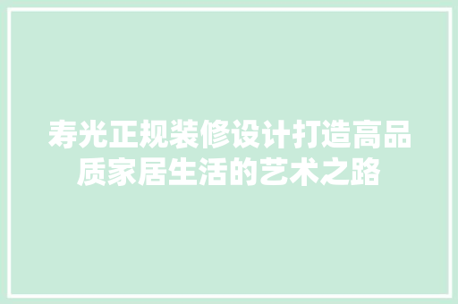 寿光正规装修设计打造高品质家居生活的艺术之路