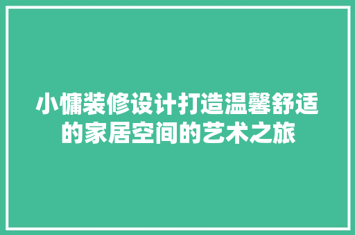 小慵装修设计打造温馨舒适的家居空间的艺术之旅