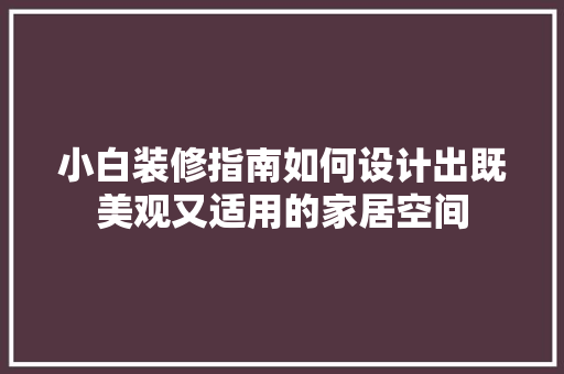 小白装修指南如何设计出既美观又适用的家居空间