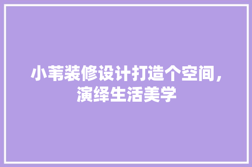 小苇装修设计打造个空间，演绎生活美学