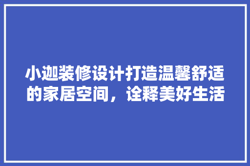 小迦装修设计打造温馨舒适的家居空间，诠释美好生活新境界