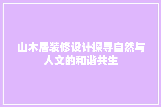 山木居装修设计探寻自然与人文的和谐共生