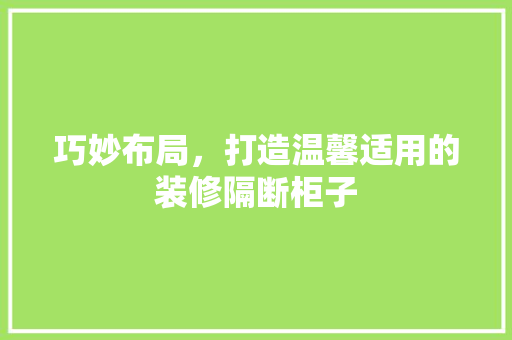 巧妙布局，打造温馨适用的装修隔断柜子