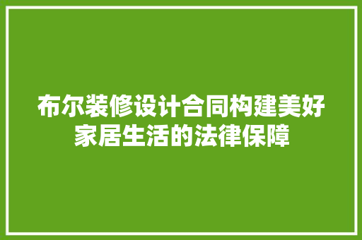 布尔装修设计合同构建美好家居生活的法律保障