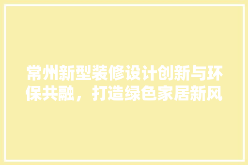 常州新型装修设计创新与环保共融，打造绿色家居新风尚