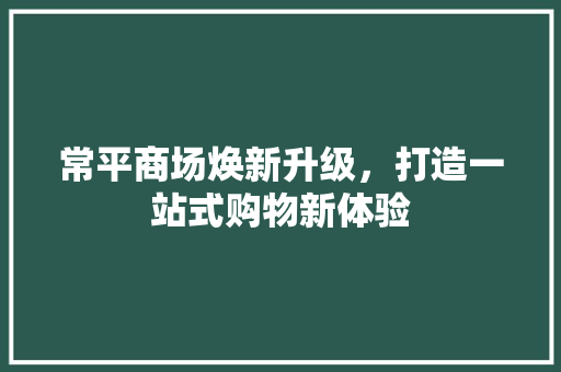 常平商场焕新升级，打造一站式购物新体验