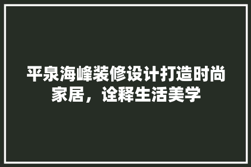 平泉海峰装修设计打造时尚家居，诠释生活美学
