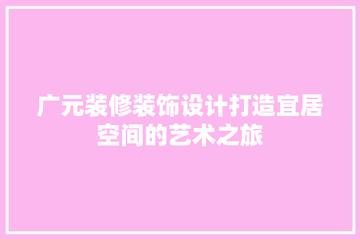 广元装修装饰设计打造宜居空间的艺术之旅