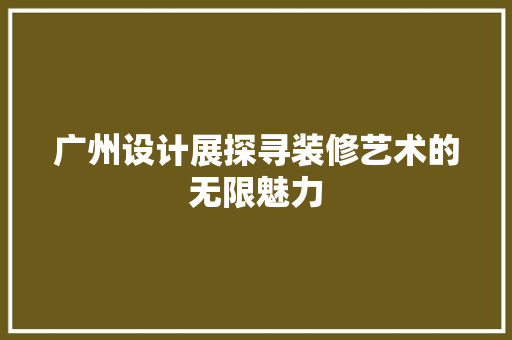 广州设计展探寻装修艺术的无限魅力