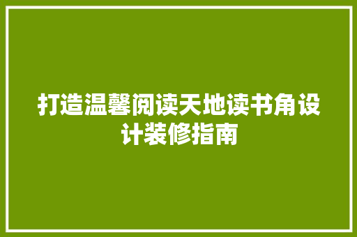打造温馨阅读天地读书角设计装修指南