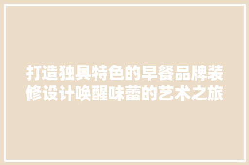 打造独具特色的早餐品牌装修设计唤醒味蕾的艺术之旅