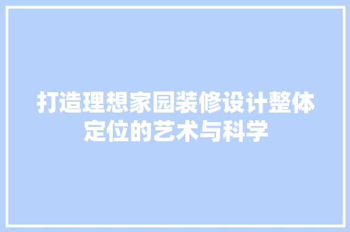 打造理想家园装修设计整体定位的艺术与科学