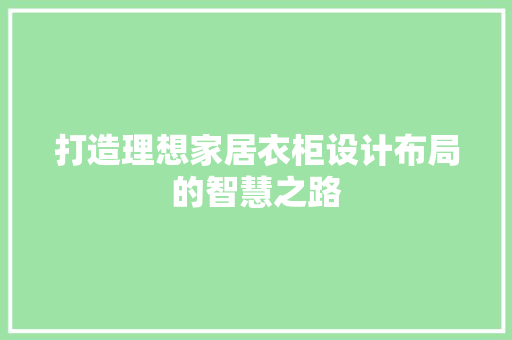 打造理想家居衣柜设计布局的智慧之路