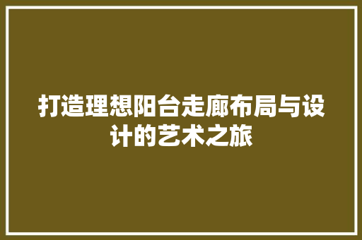 打造理想阳台走廊布局与设计的艺术之旅