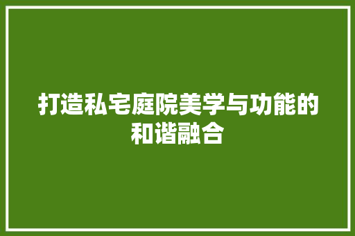 打造私宅庭院美学与功能的和谐融合