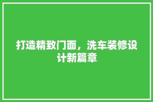 打造精致门面，洗车装修设计新篇章