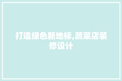 打造绿色新地标,蔬菜店装修设计