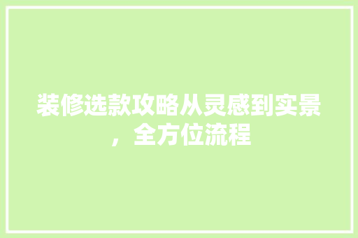 装修选款攻略从灵感到实景，全方位流程