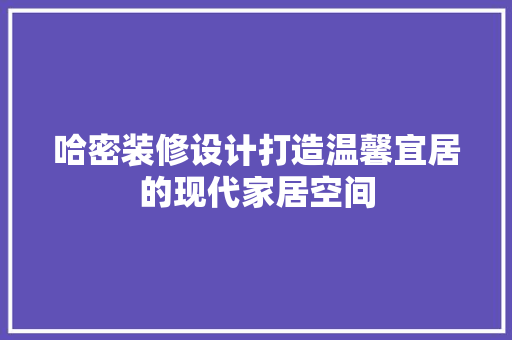 哈密装修设计打造温馨宜居的现代家居空间