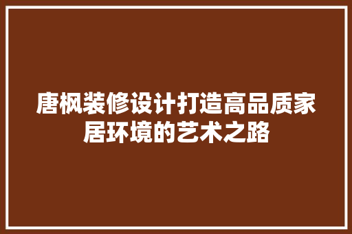 唐枫装修设计打造高品质家居环境的艺术之路