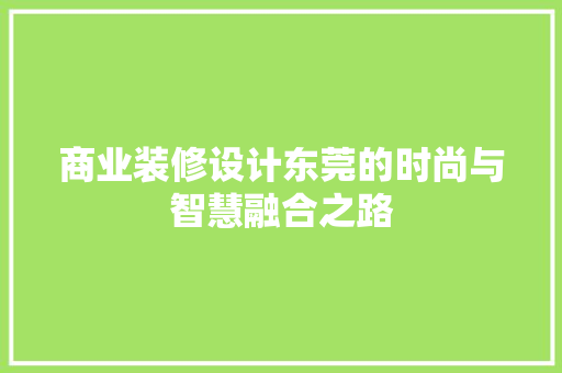 商业装修设计东莞的时尚与智慧融合之路