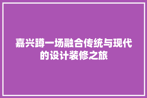 嘉兴蹲一场融合传统与现代的设计装修之旅
