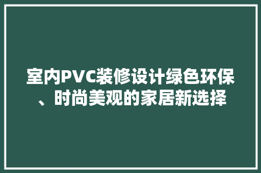 室内PVC装修设计绿色环保、时尚美观的家居新选择
