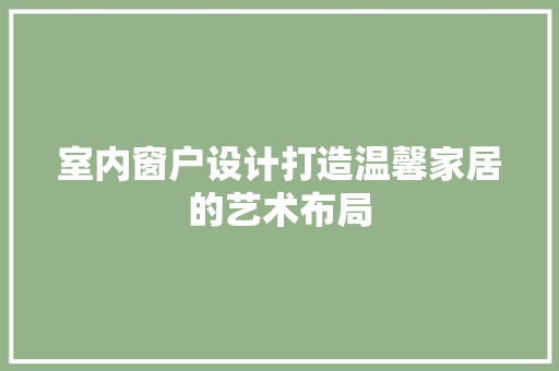 室内窗户设计打造温馨家居的艺术布局