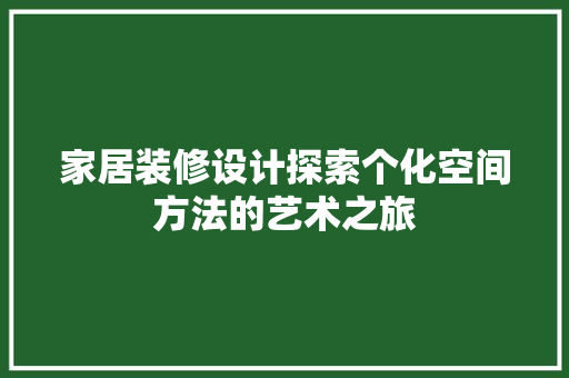 家居装修设计探索个化空间方法的艺术之旅