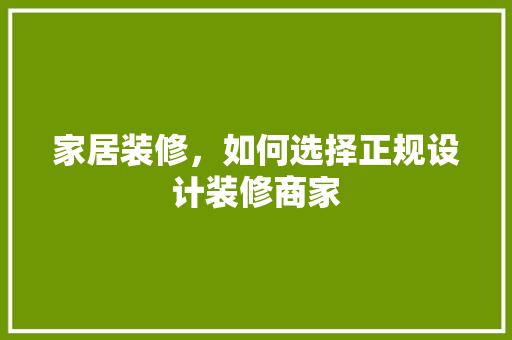 家居装修，如何选择正规设计装修商家