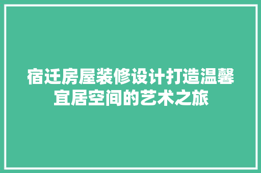 宿迁房屋装修设计打造温馨宜居空间的艺术之旅
