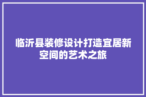 临沂县装修设计打造宜居新空间的艺术之旅