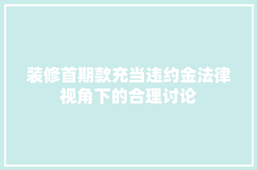 装修首期款充当违约金法律视角下的合理讨论