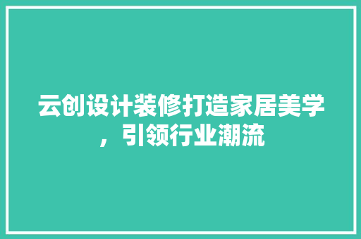 云创设计装修打造家居美学，引领行业潮流