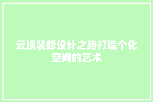 云顶装修设计之路打造个化空间的艺术