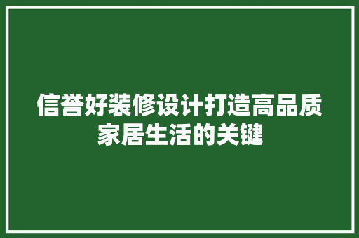 信誉好装修设计打造高品质家居生活的关键