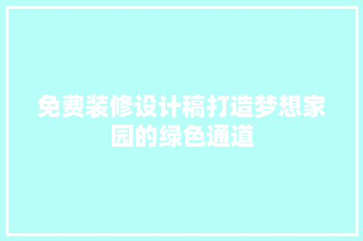 免费装修设计稿打造梦想家园的绿色通道
