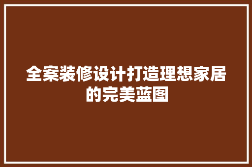 全案装修设计打造理想家居的完美蓝图