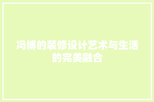 冯博的装修设计艺术与生活的完美融合