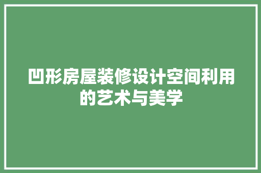 凹形房屋装修设计空间利用的艺术与美学
