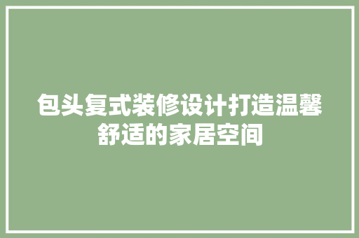包头复式装修设计打造温馨舒适的家居空间