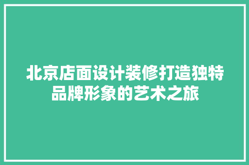 北京店面设计装修打造独特品牌形象的艺术之旅