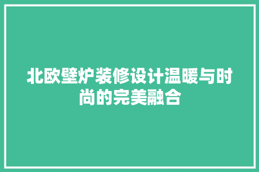 北欧壁炉装修设计温暖与时尚的完美融合
