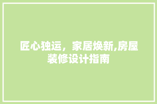 匠心独运，家居焕新,房屋装修设计指南