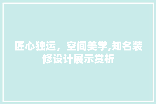 匠心独运，空间美学,知名装修设计展示赏析