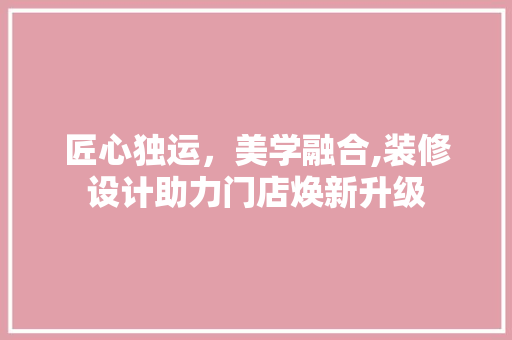 匠心独运，美学融合,装修设计助力门店焕新升级