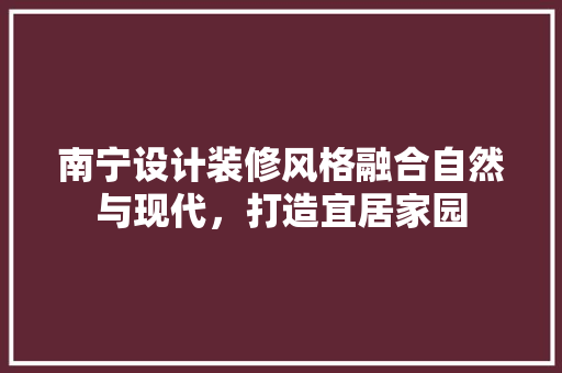 南宁设计装修风格融合自然与现代，打造宜居家园