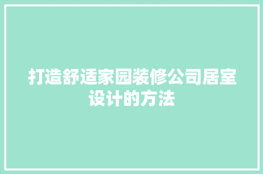 打造舒适家园装修公司居室设计的方法