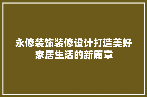 永修装饰装修设计打造美好家居生活的新篇章