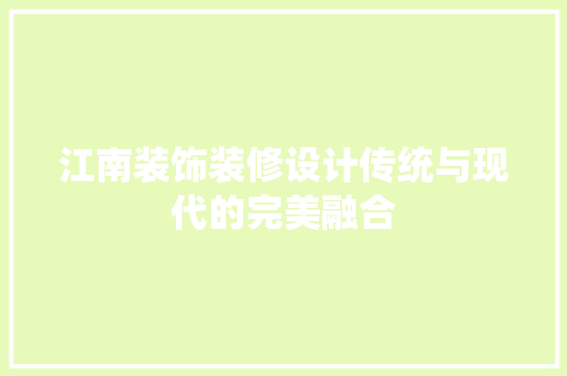 江南装饰装修设计传统与现代的完美融合